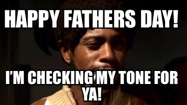 happy-fathers-day-im-checking-my-tone-for-ya