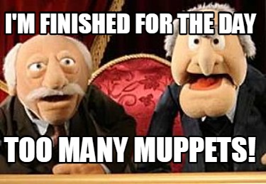 Meme Creator - Funny I'm finished for the day Too many muppets! Meme ...
