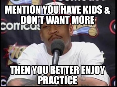 mention-you-have-kids-dont-want-more-then-you-better-enjoy-practice