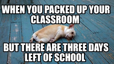 when-you-packed-up-your-classroom-but-there-are-three-days-left-of-school