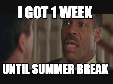 i-got-1-week-until-summer-break