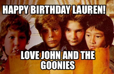 Meme Creator - Funny Happy Birthday Lauren! Love John and the Goonies ...