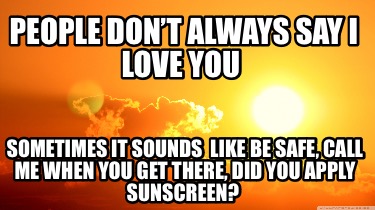 people-dont-always-say-i-love-you-sometimes-it-sounds-like-be-safe-call-me-when-