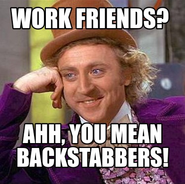 Meme Creator - Funny Work friends? Ahh, you mean BACKSTABBERS! Meme ...