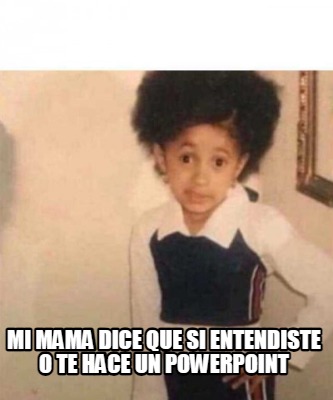 Meme Creator Funny MI MAMA DICE QUE SI ENTENDISTE O TE HACE UN POWERPOINT Meme Generator At