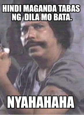 Meme Creator - Funny Hindi Maganda Tabas Ng Dila Mo Bata. Nyahahaha 