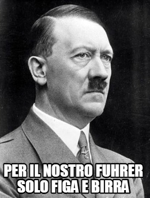 Meme Creator Funny Per Il Nostro Fuhrer Solo Figa E Birra Meme Generator At MemeCreator Org