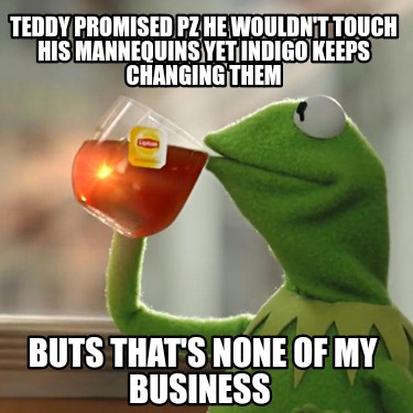 Meme Creator - Funny Teddy promised pz he wouldn't touch his mannequins ...