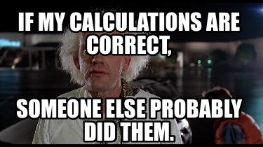 Meme Creator - Funny If my calculations are correct… Someone else ...