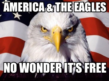 Meme Creator - Funny AMERICA & THE EAGLES No wonder it’s free Meme ...