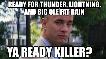 ready-for-thunder-lightning-and-big-ole-fat-rain-ya-ready-killer