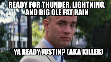 ready-for-thunder-lightning-and-big-ole-fat-rain-ya-ready-justin-aka-killer