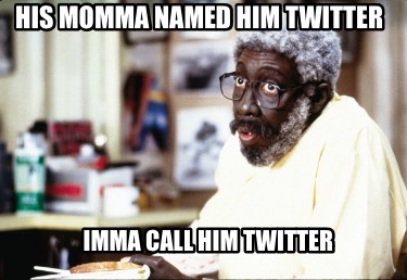 his-momma-named-him-twitter-imma-call-him-twitter