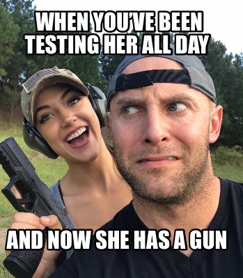 when-youve-been-testing-her-all-day-and-now-she-has-a-gun