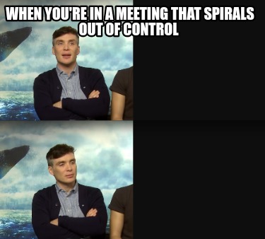 when-youre-in-a-meeting-that-spirals-out-of-control
