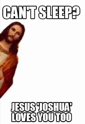 Meme Creator - Funny can't sleep? Jesus 'Joshua' loves you too Meme ...