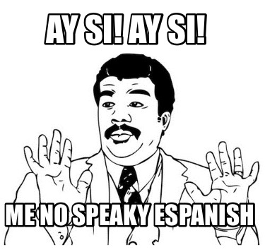 Meme Creator - Funny Ay si! Ay si! Me no speaky espanish Meme Generator ...