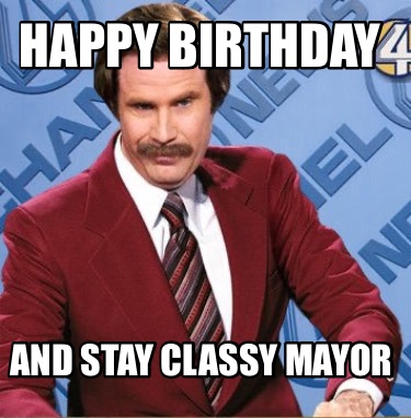 Meme Creator - Funny HAPPY BIRTHDAY And stay classy mayor Meme ...