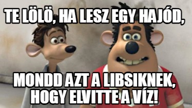 te-ll-ha-lesz-egy-hajd-mondd-azt-a-libsiknek-hogy-elvitte-a-vz