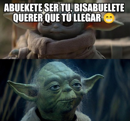 Meme Creator Funny Abuekete Ser Tu Bisabuelete Querer Que T Llegar