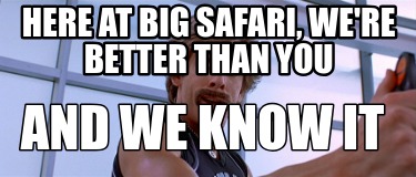 here-at-big-safari-were-better-than-you-and-we-know-it