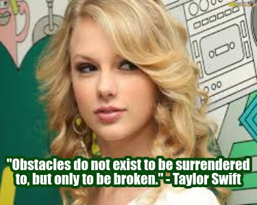 obstacles-do-not-exist-to-be-surrendered-to-but-only-to-be-broken.-taylor-swift