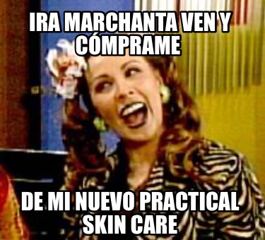 ira-marchanta-ven-y-cmprame-de-mi-nuevo-practical-skin-care