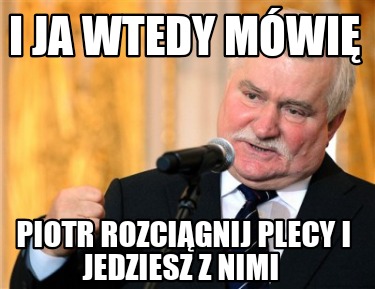 i-ja-wtedy-mwi-piotr-rozcignij-plecy-i-jedziesz-z-nimi