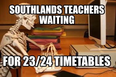 Meme Creator - Funny Southlands teachers waiting For 23/24 timetables ...