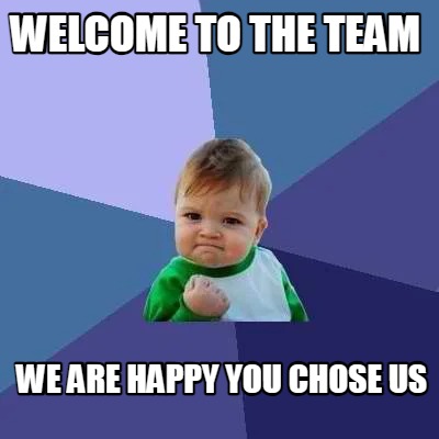 Meme Creator - Funny welcome to the team we are happy you chose us Meme ...