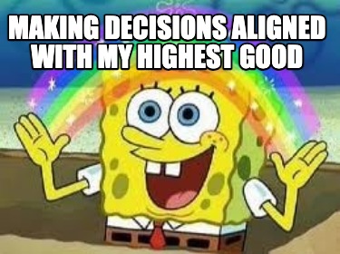 Meme Creator - Funny Making decisions aligned with my highest good Meme ...