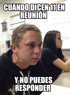 Meme Creator Funny Cuando Dicen En Reuni N Y No Puedes Responder Meme Generator At