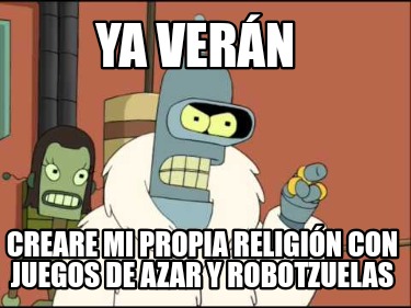 Meme Creator Funny Ya Ver N Creare Mi Propia Religi N Con Juegos De Azar Y Robotzuelas Meme