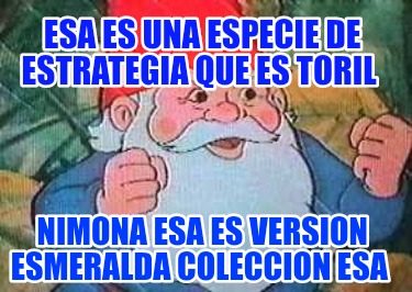 Meme Creator Funny Esa Es Una Especie De Estrategia Que Es Toril Nimona Esa Es Version