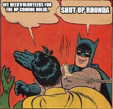 Meme Creator - Funny We need volunteers for the up coming holid.. shut ...