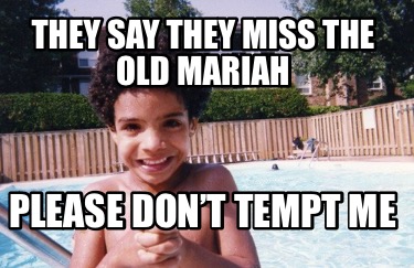 they-say-they-miss-the-old-mariah-please-dont-tempt-me