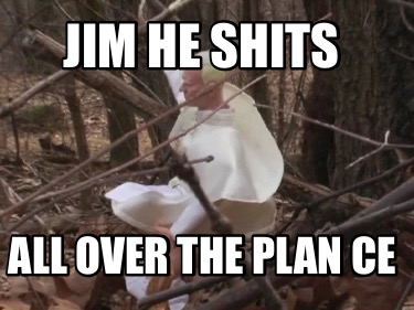 jim-he-shits-all-over-the-plan-ce
