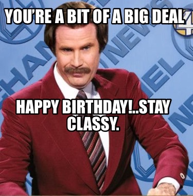 Meme Creator - Funny You’re a bit of a big deal Happy Birthday!..stay ...