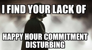 i-find-your-lack-of-happy-hour-commitment-disturbing