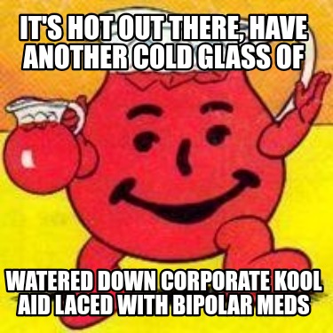 its-hot-out-there-have-another-cold-glass-of-watered-down-corporate-kool-aid-lac