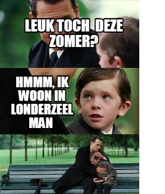 Meme Creator Funny Leuk Toch Deze Zomer Hmmm Ik Woon In Londerzeel Man Meme Generator At