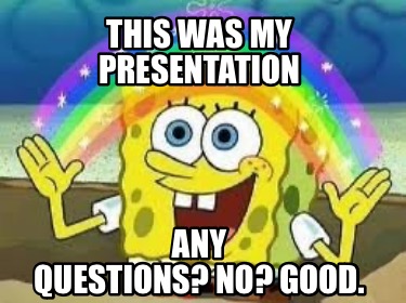 Meme Creator - Funny This was my presentation Any Questions? No? Good ...