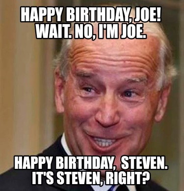 Meme Creator - Funny Happy Birthday, Joe! Wait. No, I'm joe. Happy ...