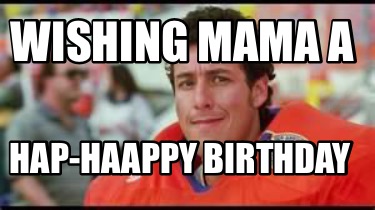 Meme Creator - Funny Wishing Mama A HAP-Haappy Birthday Meme Generator ...