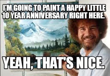 Meme Creator - Funny I'm going to paint a happy little 10 year ...