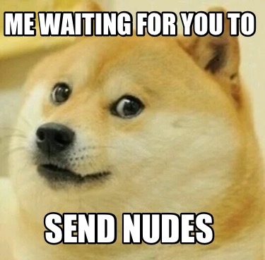 Meme Creator Funny Me Waiting For You To Send Nudes Meme Generator At