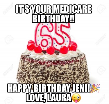 Meme Creator - Funny It’s your Medicare Birthday!! Happy Birthday Jeni ...