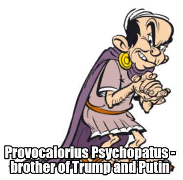 provocalorius-psychopatus-brother-of-trump-and-putin