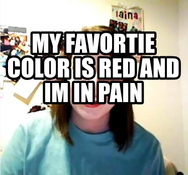 Meme Creator Funny My Favortie Color Is Red And Im In Pain Meme Generator At Memecreator Org