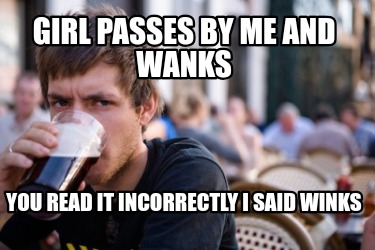 girl-passes-by-me-and-wanks-you-read-it-incorrectly-i-said-winks